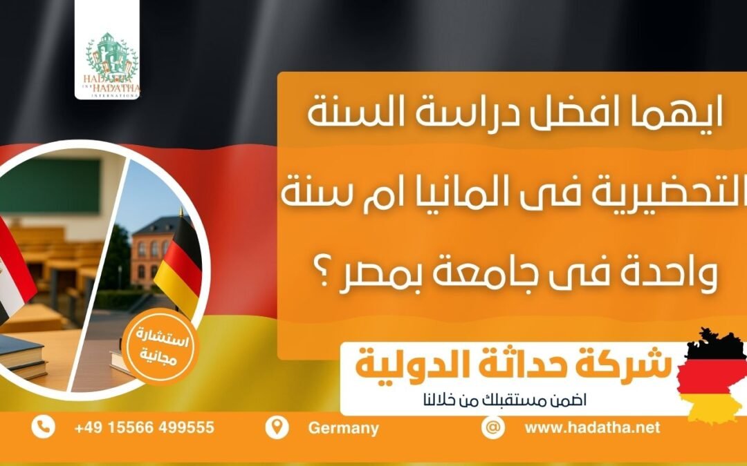أيهما أفضل : دراسة السنة التحضيرية في ألمانيا أم سنة واحدة في جامعة بمصر ؟